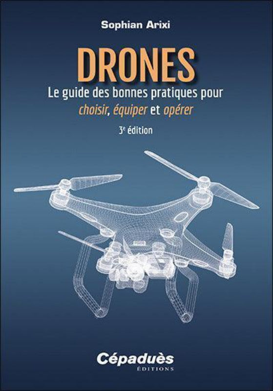 Première de couverture du livre Drones, le,guide des bonnes pratiques pour choisir, équiper et opérer, 3e édition, par Sophian Arixi