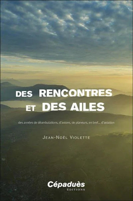 Première de couverture du livre Des rencontres et des Ailes, des années de déambulations, d'avions, de planeurs, en bref.. d'aviation par Jean-Noël Violette aux éditions Cépaduès