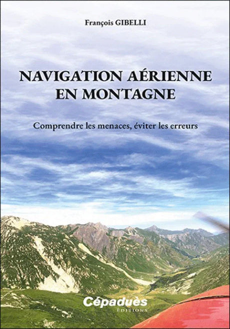Navigation aérienne en montagne, comprendre les menaces, éviter les erreurs par François Gibelli aux éditions Cépaduès - La Boutique du Pilote