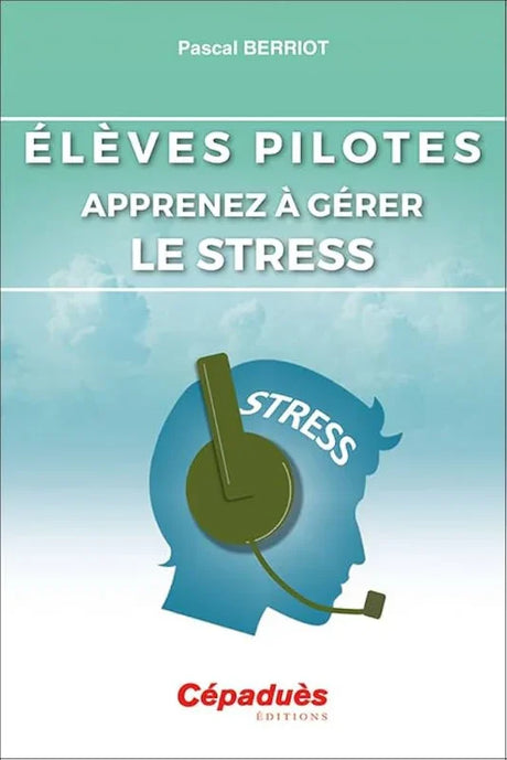 Elèves pilotes apprenez à gérer e stress par Pascal Berriot aux éditions Cépaduès