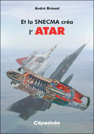 Et la SNECMA créa l'ATAR par André Bréand aux éditions Cépadues