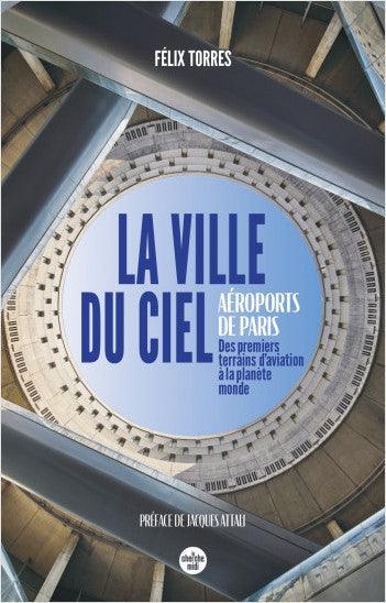 La ville du ciel : Aéroports de Paris, des terrains d'aviation à la planète monde - Félix Torres - LA BOUTIQUE DU PILOTE