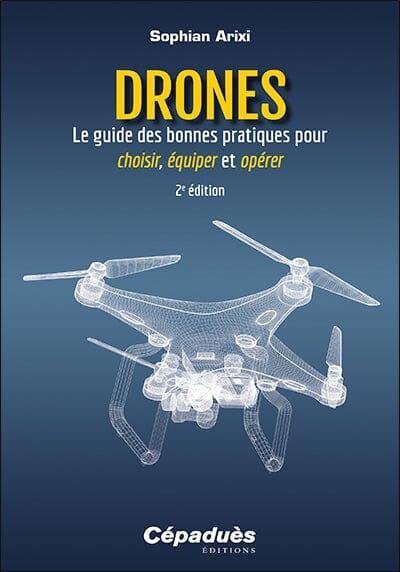 Drones : Le guide des bonnes pratiques pour choisir, équiper et opérer 2e édition - Arixi Sophian Drones Editions Cépadues