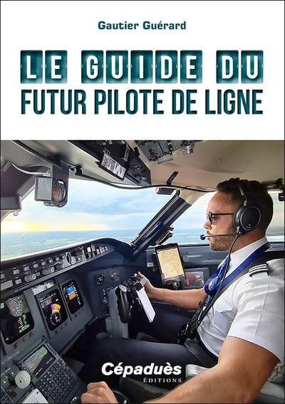 Le Guide du futur Pilote de Ligne - Gautier Guérard FORMATION PILOTE PROFESSIONEL ET DE LIGNE - CPL -IR - ATPL Editions Cépadues