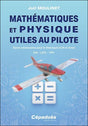 Mathématiques et Physique utiles au pilote - Joël Moulinet FORMATION PILOTE PRIVE VFR -IFR - PPL Editions Cépadues
